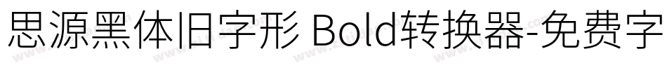 思源黑体旧字形 Bold转换器字体转换